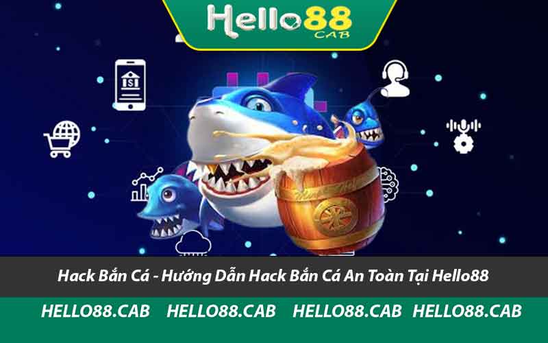 Hack Bắn Cá - Hướng Dẫn Hack Bắn Cá An Toàn Tại Hello88